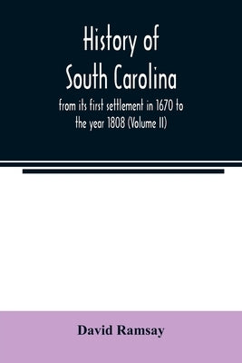 History of South Carolina: from its first settlement in 1670 to the year 1808 (Volume II) by Ramsay, David