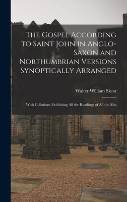 The Gospel According to Saint John in Anglo-Saxon and Northumbrian Versions Synoptically Arranged: With Collations Exhibiting All the Readings of All by Skeat, Walter William