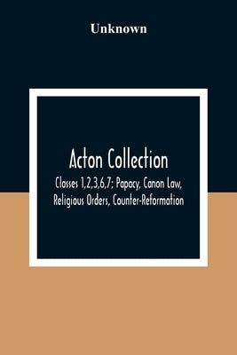 Acton Collection: Classes 1,2,3,6,7; Papacy, Canon Law, Religious Orders, Counter-Reformation by Unknown