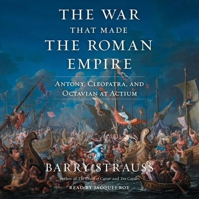 The War That Made the Roman Empire: Antony, Cleopatra, and Octavian at Actium by Strauss, Barry