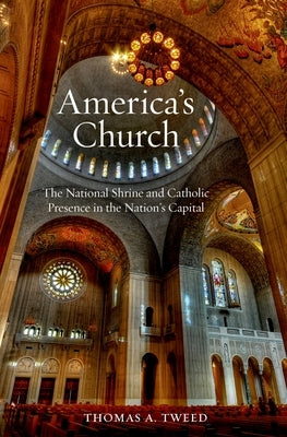 America's Church: The National Shrine and Catholic Presence in the Nation's Capital by Tweed, Thomas A.