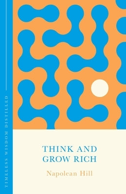 Think and Grow Rich: Timeless Wisdom Distilled by Hill, Napoleon