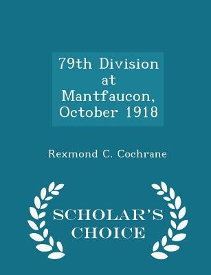 79th Division at Mantfaucon, October 1918 - Scholar's Choice Edition by Cochrane, Rexmond C.