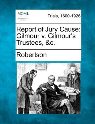 Report of Jury Cause: Gilmour V. Gilmour's Trustees, &C. by Robertson, Bengt Ed.