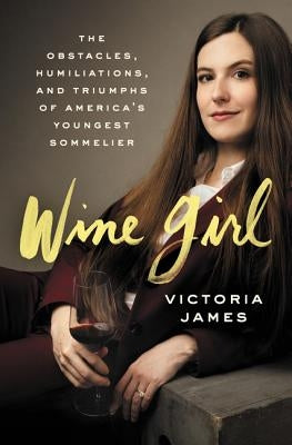 Wine Girl: The Trials and Triumphs of America's Youngest Sommelier by James, Victoria
