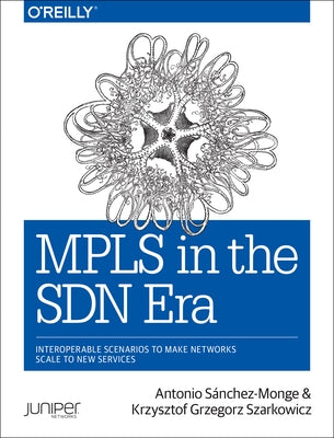 MPLS in the SDN Era: Interoperable Scenarios to Make Networks Scale to New Services by Monge, Antonio Sanchez