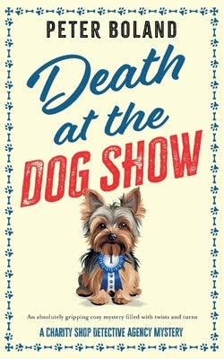 Death at the Dog Show: an absolutely gripping cozy mystery filled with twists and turns by Boland, Peter