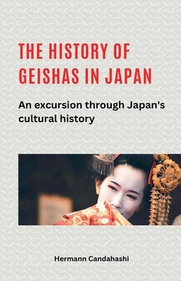 The history of geishas in Japan An excursion through Japan's cultural history by Candahashi, Hermann
