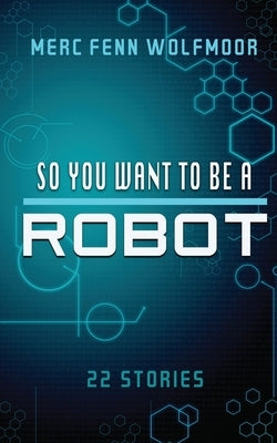 So You Want To Be A Robot (2nd Edition) by Wolfmoor, Merc