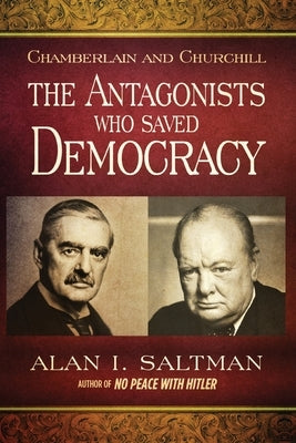 Chamberlain and Churchill The Antagonists Who Saved Democracy by Saltman, Alan I.
