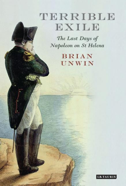 Terrible Exile: The Last Days of Napoleon on St Helena by Unwin, Brian