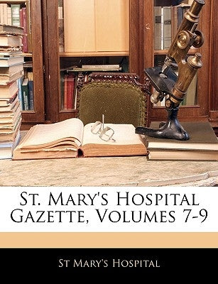 St. Mary's Hospital Gazette, Volumes 7-9 by Hospital, St Mary's