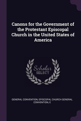 Canons for the Government of the Protestant Episcopal Church in the United States of America by Convention, Episcopal Church General Con