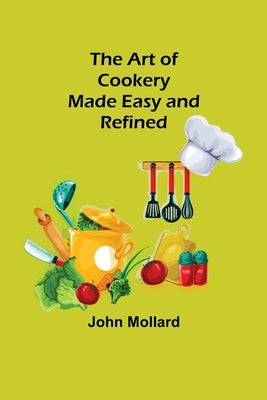 The Art of Cookery; Made Easy and Refined by John Mollard