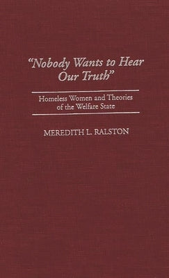 Nobody Wants to Hear Our Truth: Homeless Women and Theories of the Welfare State by Ralston, Meredith