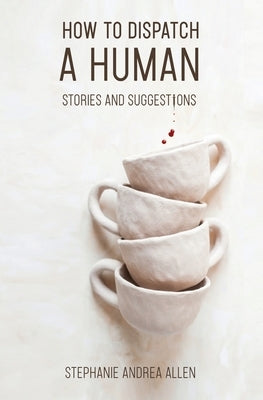 How to Dispatch a Human: Stories and Suggestions by Allen, Stephanie Andrea