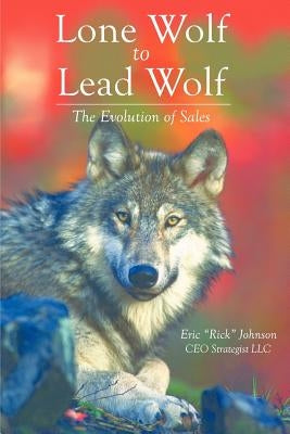 Lone Wolf to Lead Wolf: The Evolution of Sales by Johnson, Eric