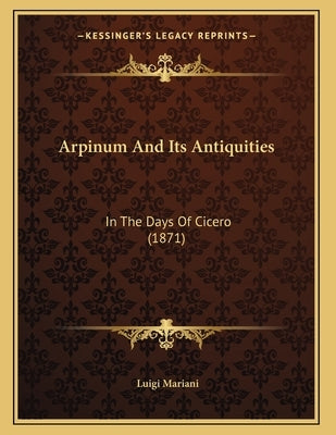 Arpinum And Its Antiquities: In The Days Of Cicero (1871) by Mariani, Luigi