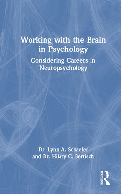 Working with the Brain in Psychology: Considering Careers in Neuropsychology by Schaefer, Lynn A.