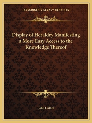 Display of Heraldry Manifesting a More Easy Access to the Knowledge Thereof by Gullim, John