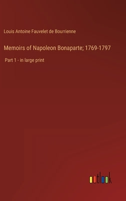 Memoirs of Napoleon Bonaparte; 1769-1797: Part 1 - in large print by Bourrienne, Louis Antoine Fauvelet de