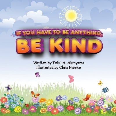 If You Have To Be Anything, Be Kind by Akinyemi, Tolu' a.
