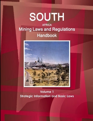 South Africa Mining Laws and Regulations Handbook Volume 1 Strategic Information and Basic Laws by Ibp, Inc