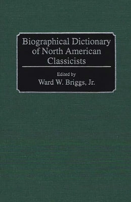 Biographical Dictionary of North American Classicists by Briggs, Ward W., Jr.