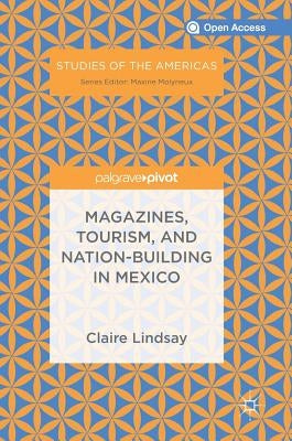 Magazines, Tourism, and Nation-Building in Mexico by Lindsay, Claire