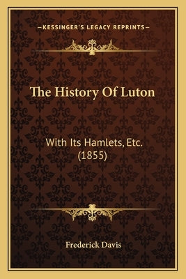 The History Of Luton: With Its Hamlets, Etc. (1855) by Davis, Frederick