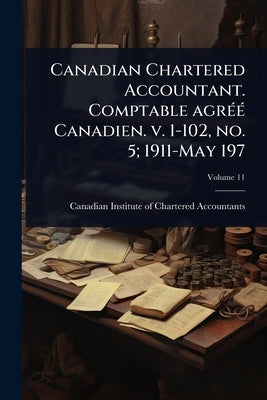 Canadian Chartered Accountant. Comptable agrÃ(c)Ã(c) Canadien. v. 1-102, no. 5; 1911-May 197 by Canadian Institute of Chartered Accou