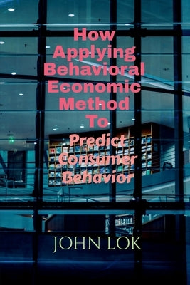 How Applying Behavioral Economic Method To by Lok, John
