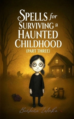 Spells for Surviving a Haunted Childhood: Part Three by Latinka, Barbara