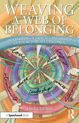 Weaving a Web of Belonging: Developing a Trauma-Informed Culture for All Children by Cherry, Lisa