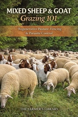 Mixed Sheep and Goat Grazing 101: Regenerative Pasture Systems, Fencing and Parasite Control for Profitable Small Farms by Library, Farmer's