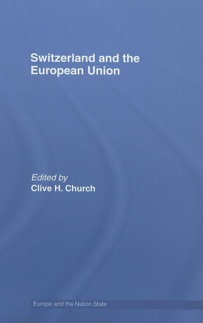 Switzerland and the European Union: A Close, Contradictory and Misunderstood Relationship by Church, Clive H.
