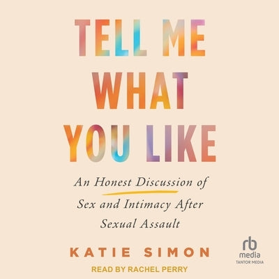 Tell Me What You Like: An Honest Discussion of Sex and Intimacy After Sexual Assault by Simon, Katie
