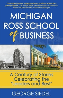 Michigan Ross School of Business: A Century of Stories Celebrating the "Leaders and Best" by Siedel, George