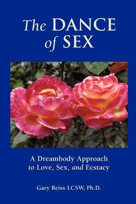The Dance of Sex: A Dreambody Approach to Love, Sex and Intimacy by Reiss, Gary N.