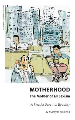 Motherhood, the Mother of All Sexism: A Plea for Parental Equality by Aaronson, Arielle