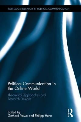 Political Communication in the Online World: Theoretical Approaches and Research Designs by Vowe, Gerhard