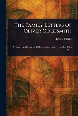 The Family Letters of Oliver Goldsmith by Clarke, Ernest