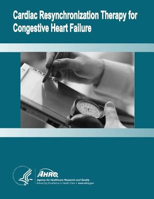 Cardiac Resynchronization Therapy for Congestive Heart Failure: Evidence Report/Technology Assessment Number 106 by And Quality, Agency for Healthcare Resea