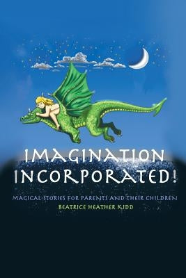 Imagination Incorporated!: Magical Tales for Parents and Their Children by Kidd, Beatrice Heather