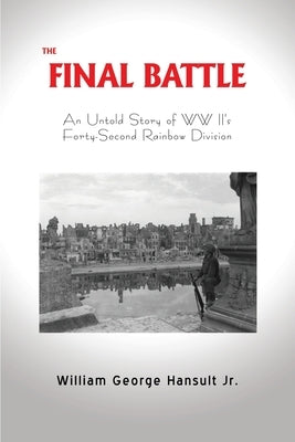 The Final Battle: An Untold Story of WW II's Forty-Second Rainbow Division by Hansult, William George, Jr.