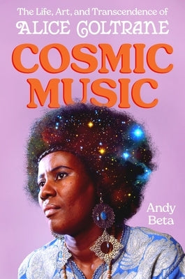 Cosmic Music: The Life, Art, and Transcendence of Alice Coltrane by Beta, Andy