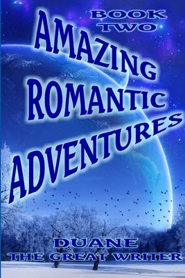 Amazing Romantic Adventures Book Two by The Great Writer, Duane