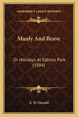 Manly And Brave: Or Holidays At Ephton Park (1884) by Oswald, S. W.