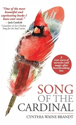 Song of the Cardinal: A true story of miracles and magic after heartbreaking loss by Brandt, Cynthia Waine