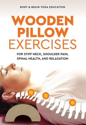 Wooden Pillow Exercises: For Stiff Neck, Shoulder Pain, Spinal Health, and Relaxation by Education